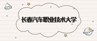 长春汽车职业技术大学2026各专业在湖南招生人数、录取分数线（附：招生计划表）