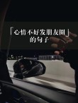 心情不好的句子发朋友圈 心情低落发朋友圈的说