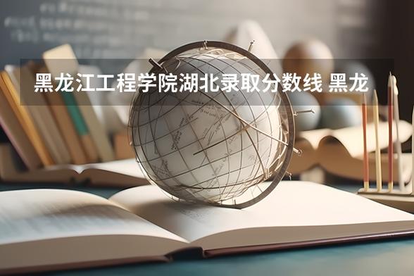 湖北工程学院在黑龙江各专业招生人数、录取分数线2026(附:招生计划表) 第1张 湖北工程学院在黑龙江各专业招生人数、录取分数线2026(附:招生计划表) 第1张